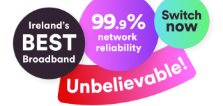 Ireland's best broadband. 99.9% network reliability. No activation fees.