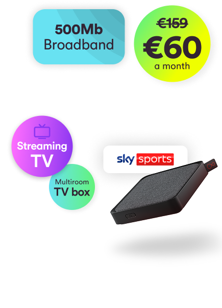 Value pack. €60 a month. 500Mb Broadband, Streaming TV, Multiroom TV Box and Sky Sports.